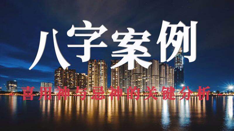 八字案例：喜用神与忌神的关键分析！
