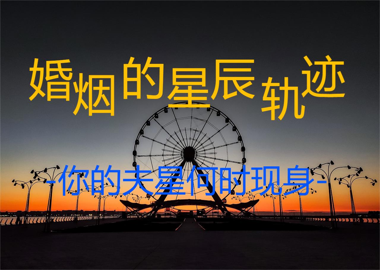 婚姻的星辰轨迹：你的夫星何时现身？ 