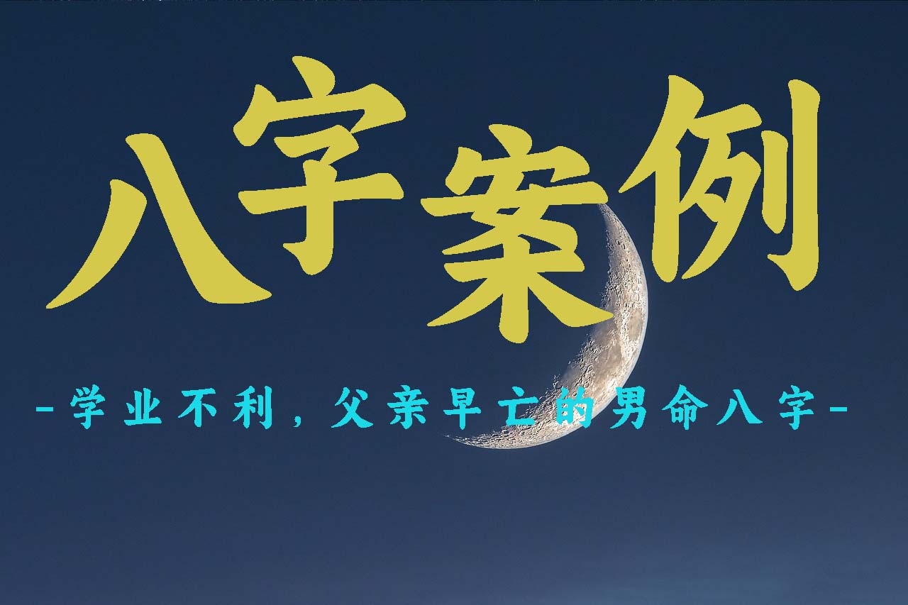 八字案例:学业不利,父亲早亡的男命八字