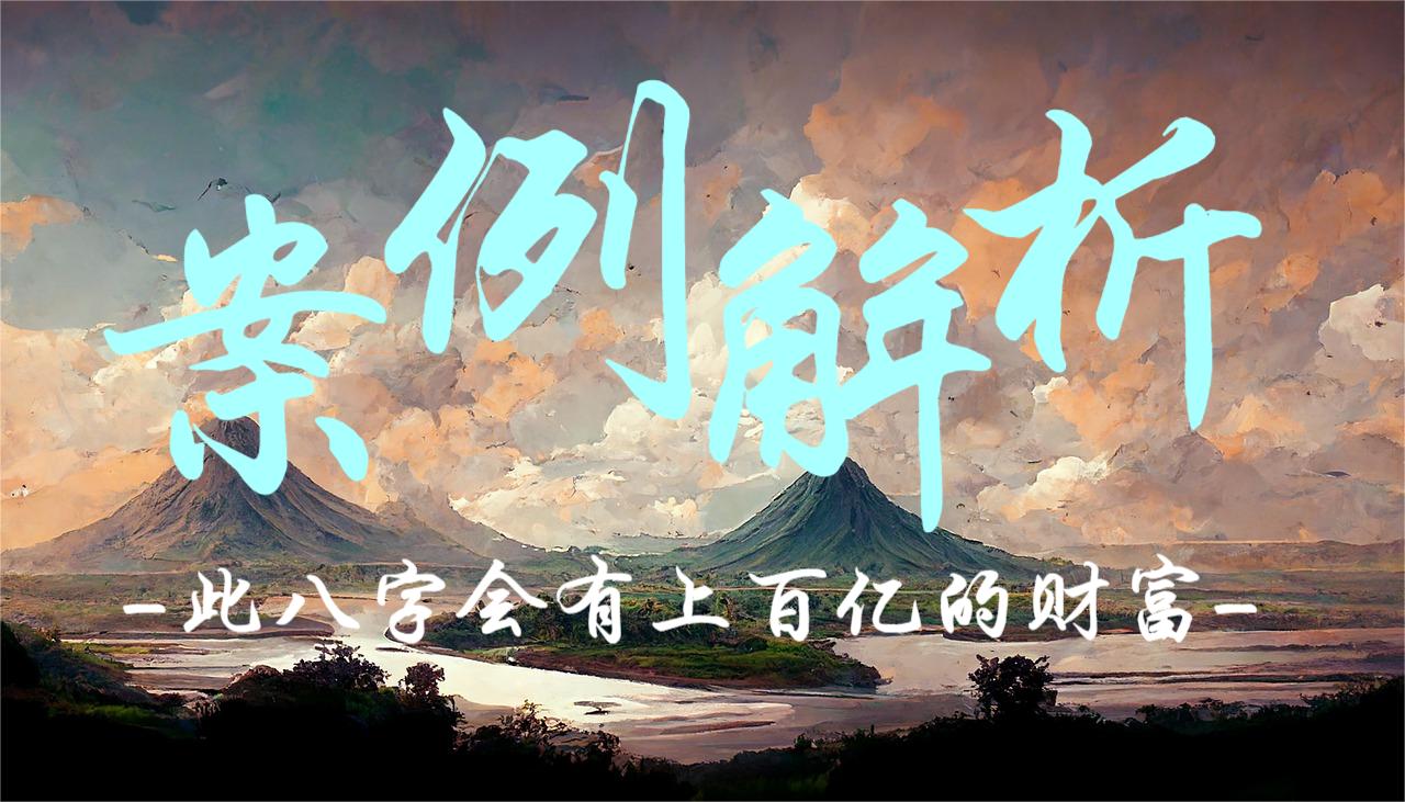 案例解析：此八字会有上百亿的财富