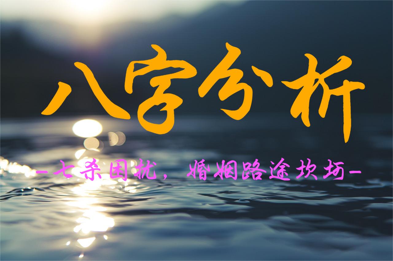 八字实例分析：七杀困扰，婚姻路途坎坷