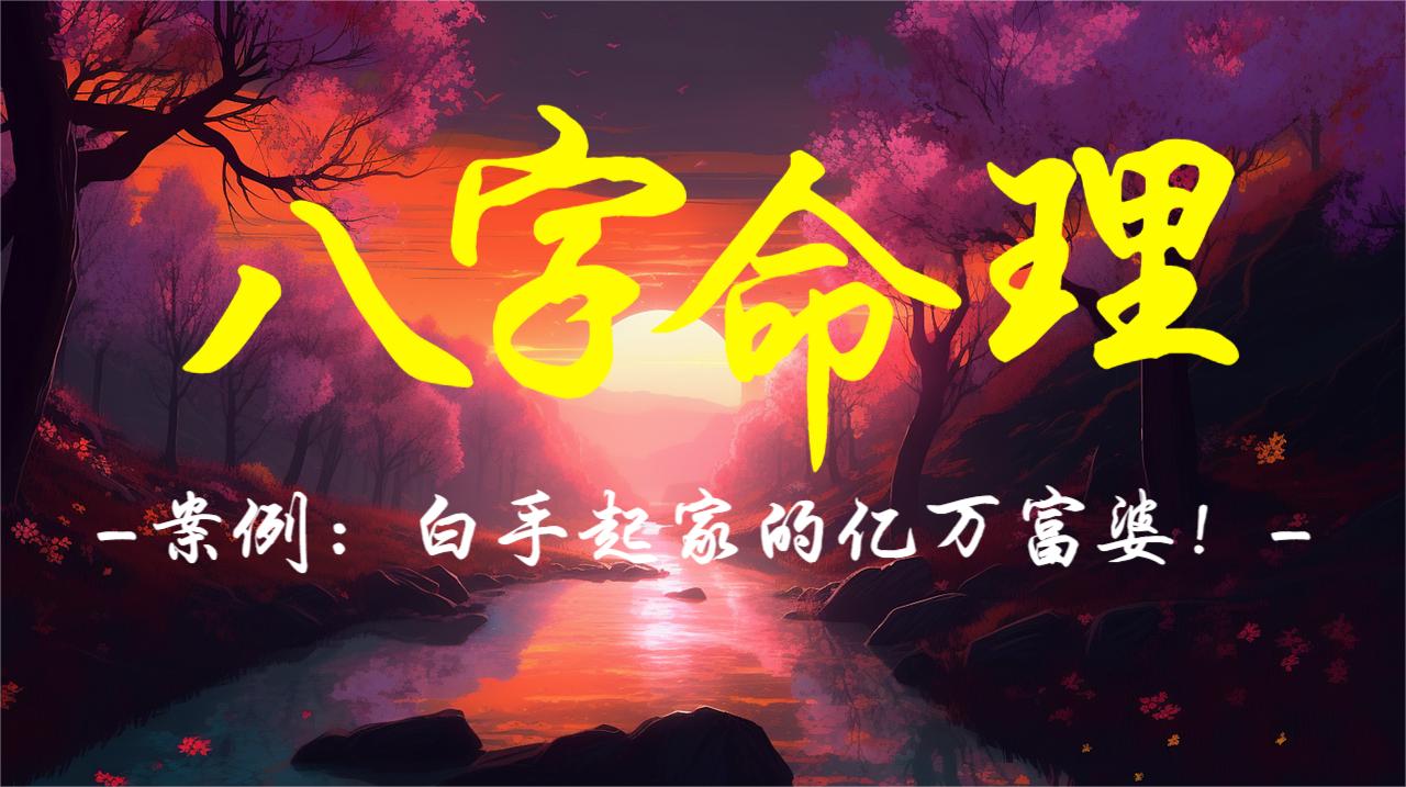 八字命理案例：白手起家的亿万富婆！